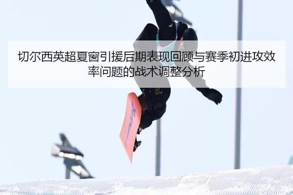 切尔西英超夏窗引援后期表现回顾与赛季初进攻效率问题的战术调整分析